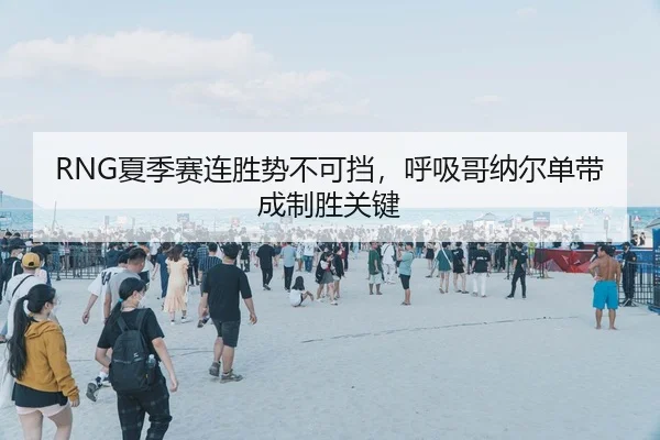 RNG夏季赛连胜势不可挡，呼吸哥纳尔单带成制胜关键