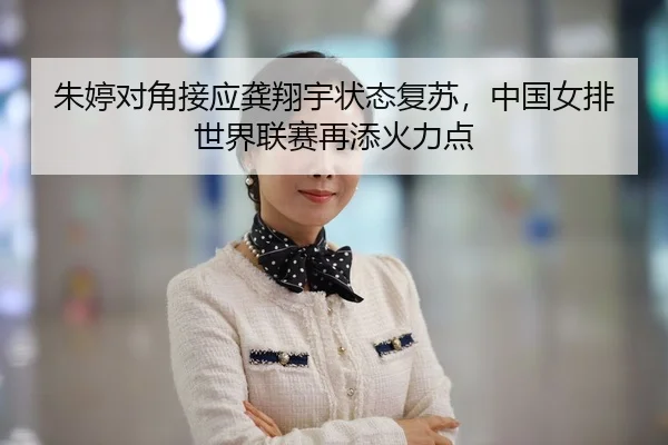 朱婷对角接应龚翔宇状态复苏，中国女排世界联赛再添火力点