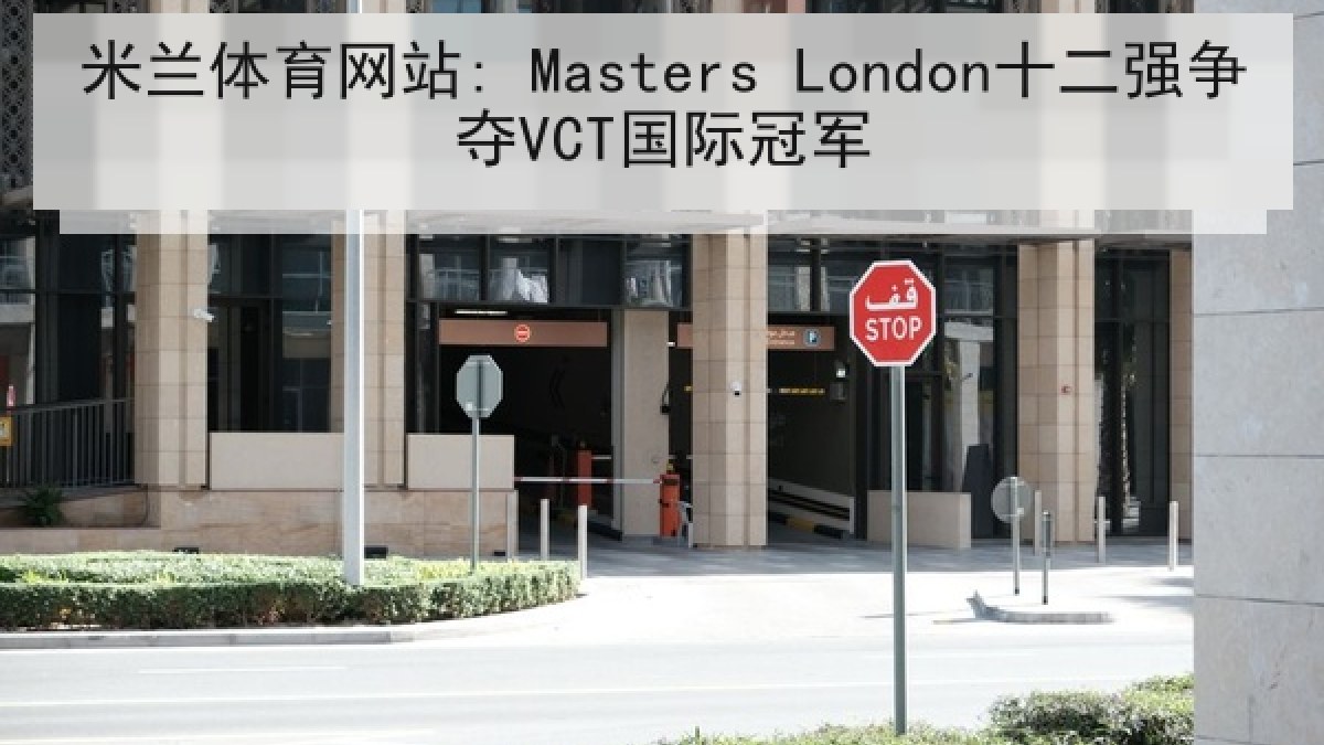 米兰体育网站: Masters London十二强争夺VCT国际冠军 米兰体育网站: Masters London十二强争夺VCT国际冠军