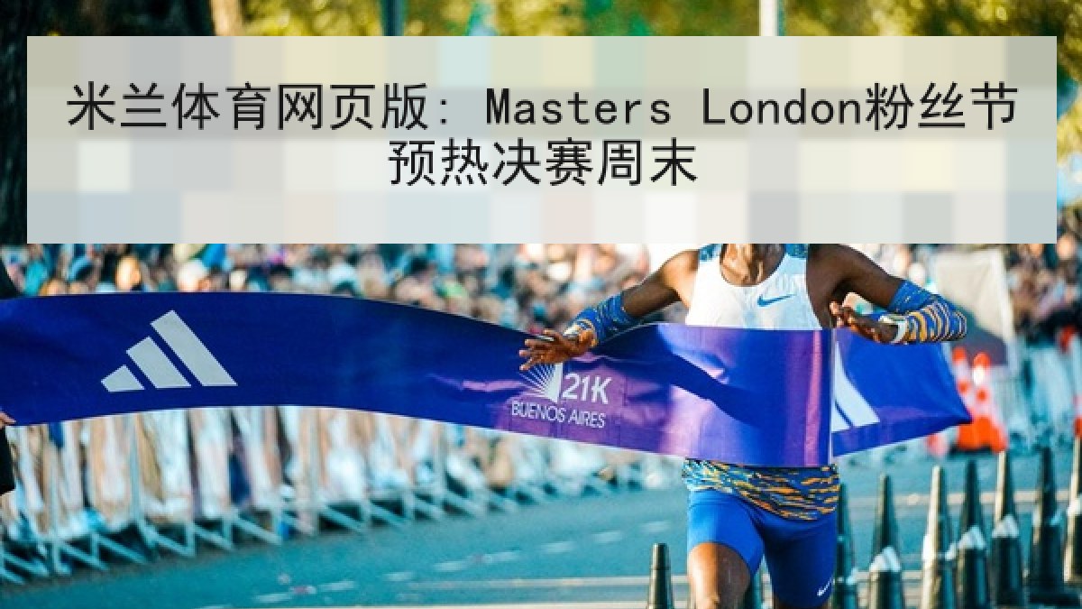 米兰体育网页版: Masters London粉丝节预热决赛周末 米兰体育网页版: Masters London粉丝节预热决赛周末