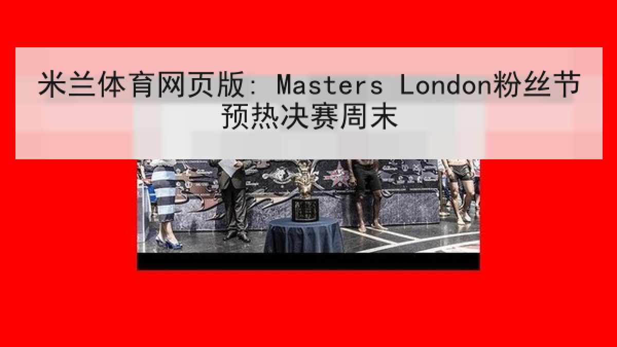 米兰体育网页版: Masters London粉丝节预热决赛周末