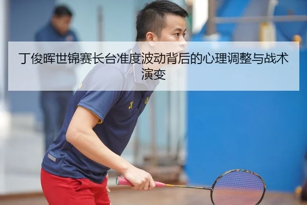 丁俊晖世锦赛长台准度波动背后的心理调整与战术演变