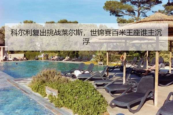 科尔利复出挑战莱尔斯，世锦赛百米王座谁主沉浮