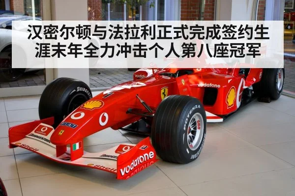 汉密尔顿与法拉利正式完成签约生涯末年全力冲击个人第八座冠军