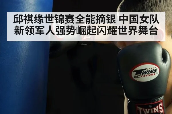 邱祺缘世锦赛全能摘银 中国女队新领军人强势崛起闪耀世界舞台
