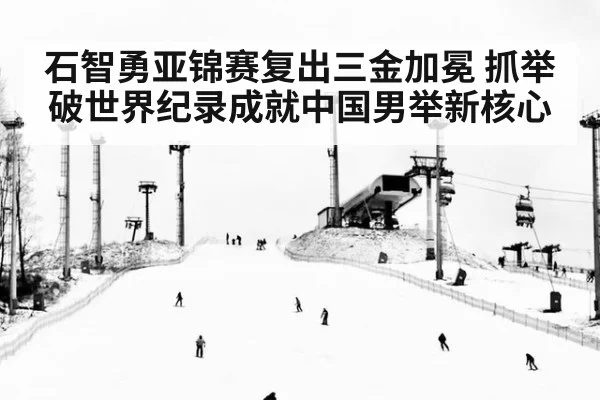 石智勇亚锦赛复出三金加冕 抓举破世界纪录成就中国男举新核心