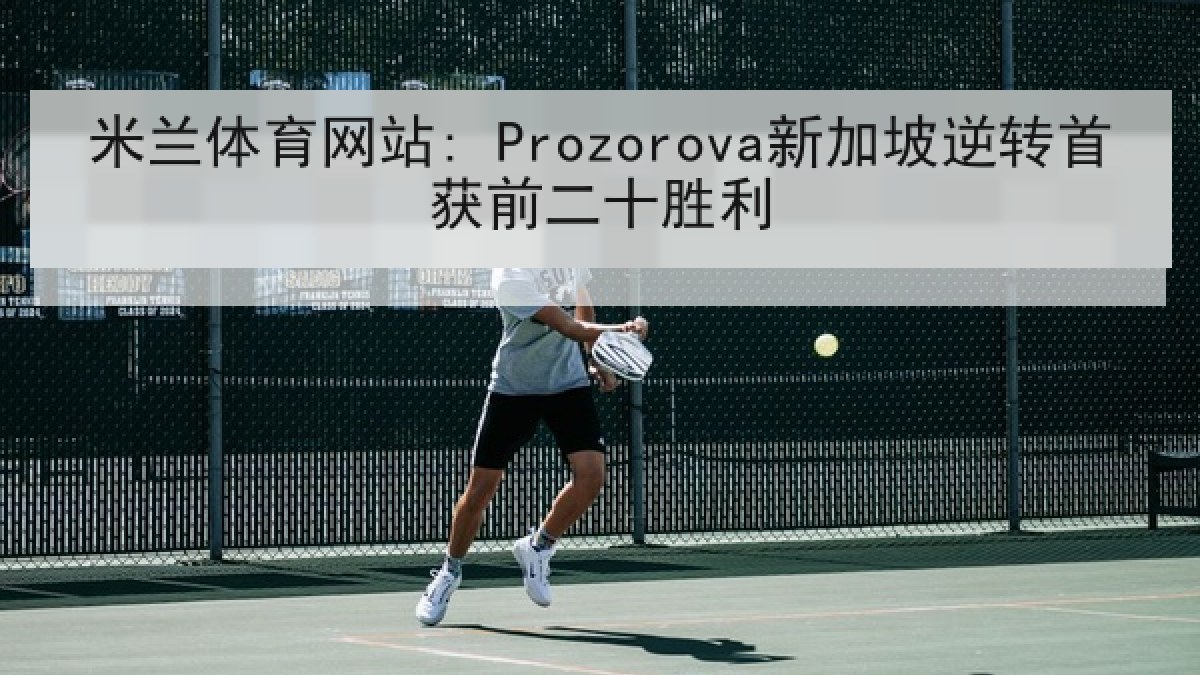 米兰体育网站: Prozorova新加坡逆转首获前二十胜利