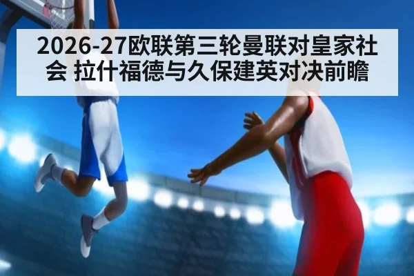 2026-27欧联第三轮曼联对皇家社会 拉什福德与久保建英对决前瞻
