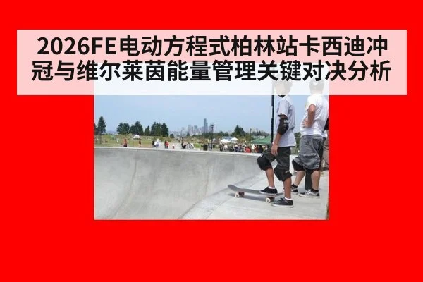 2026FE电动方程式柏林站卡西迪冲冠与维尔莱茵能量管理关键对决分析